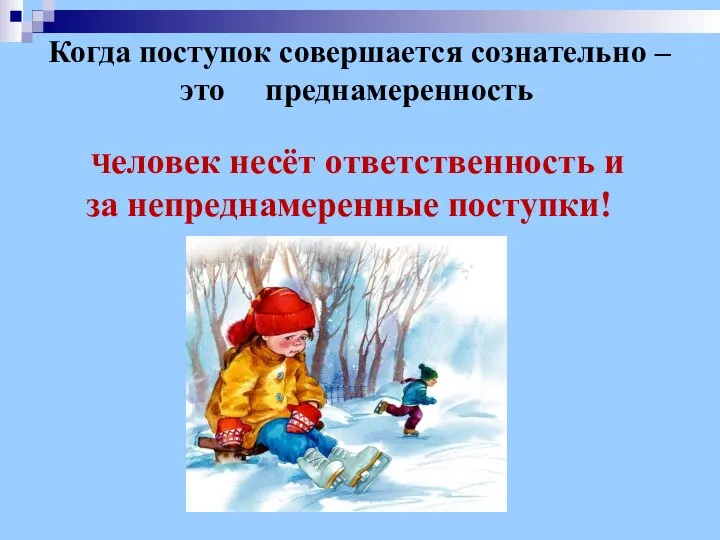 Когда поступок совершается сознательно – это преднамеренность Человек несёт ответственность и за непреднамеренные поступки!