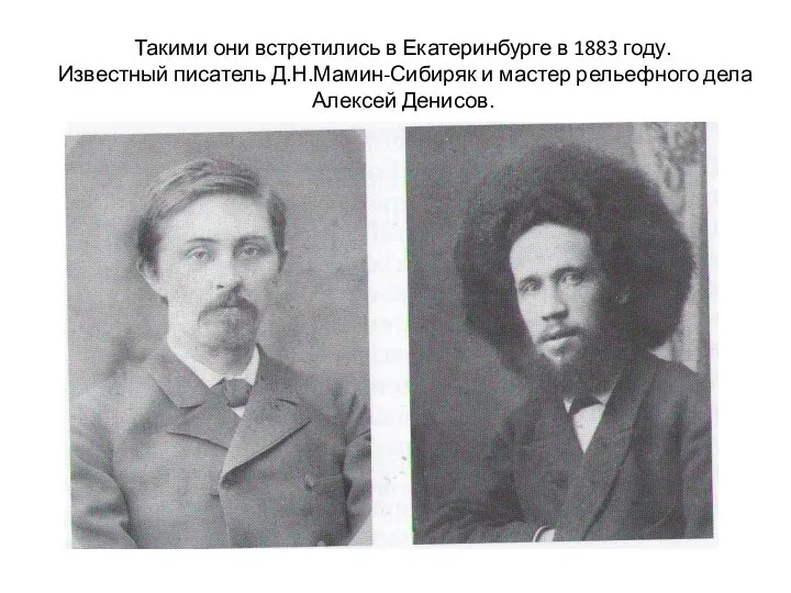 Такими они встретились в Екатеринбурге в 1883 году. Известный писатель Д.Н.Мамин-Сибиряк