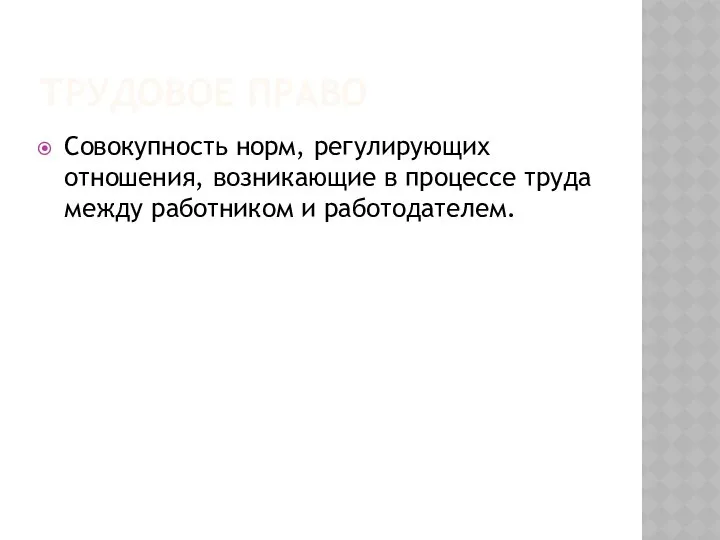 Трудовое право Совокупность норм, регулирующих отношения, возникающие в процессе труда между работником и работодателем.