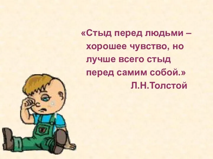 «Стыд перед людьми – хорошее чувство, но лучше всего стыд перед самим собой.» Л.Н.Толстой