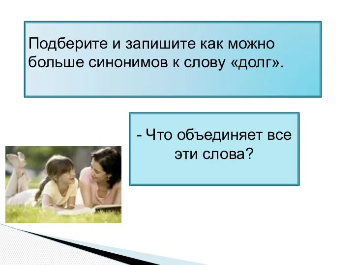 Подберите и запишите как можно больше синонимов к слову «долг». - Что объединяет все эти слова?