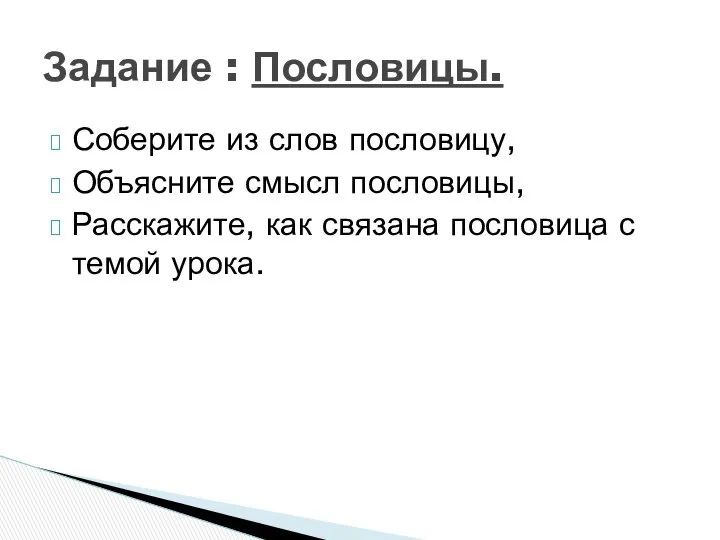 Задание : Пословицы. Соберите из слов пословицу, Объясните смысл пословицы, Расскажите,