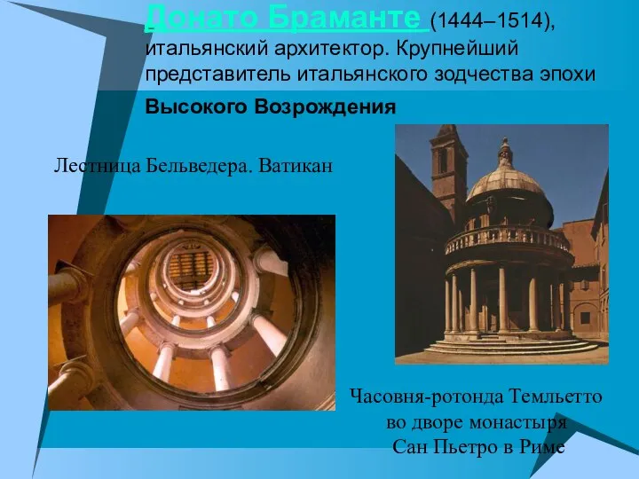 Донато Браманте (1444–1514), итальянский архитектор. Крупнейший представитель итальянского зодчества эпохи Высокого