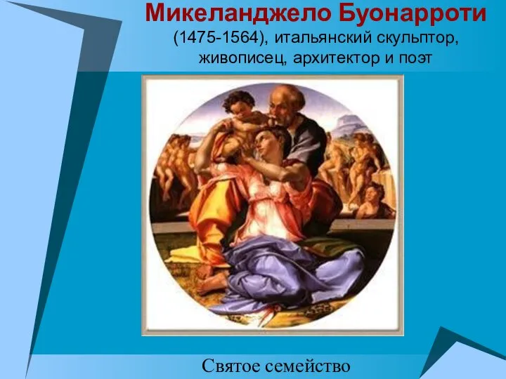 Микеланджело Буонарроти (1475-1564), итальянский скульптор, живописец, архитектор и поэт Святое семейство