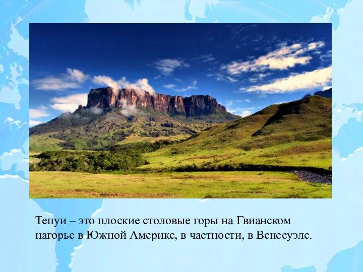 Тепуи – это плоские столовые горы на Гвианском нагорье в Южной Америке, в частности, в Венесуэле.