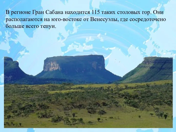 В регионе Гран Сабана находится 115 таких столовых гор. Они располагаются