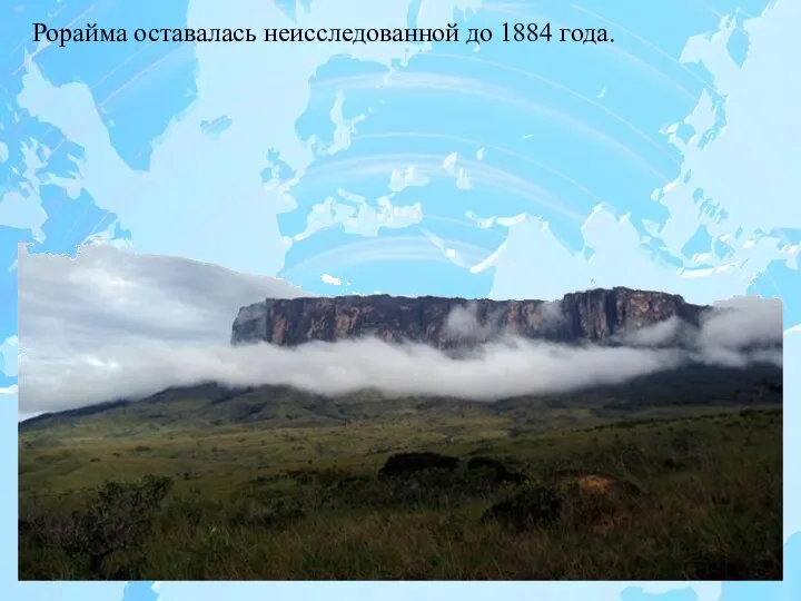 Рорайма оставалась неисследованной до 1884 года.