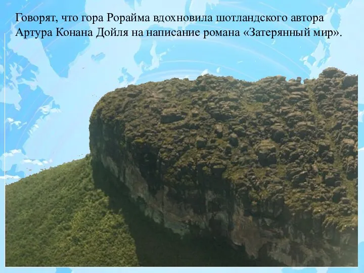 Говорят, что гора Рорайма вдохновила шотландского автора Артура Конана Дойля на написание романа «Затерянный мир».