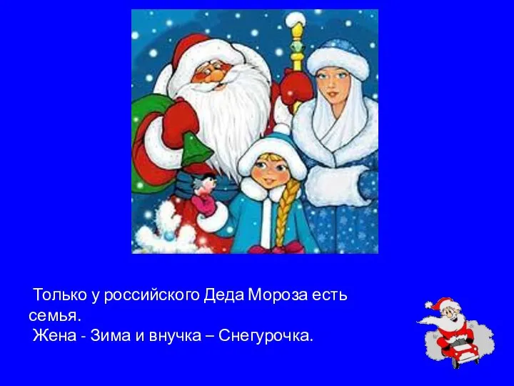 Только у российского Деда Мороза есть семья. Жена - Зима и внучка – Снегурочка.