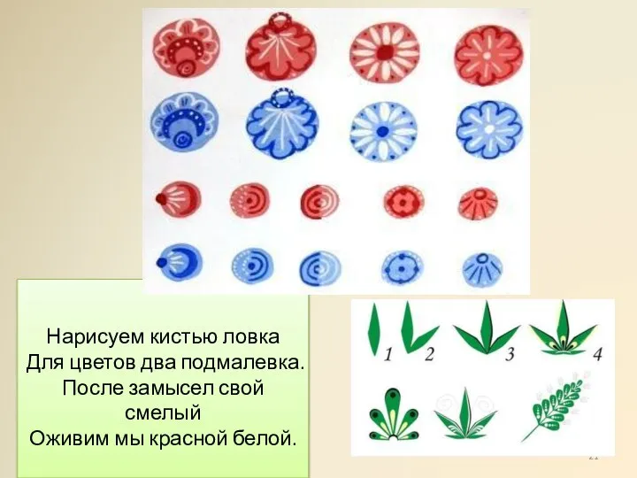 Нарисуем кистью ловка Для цветов два подмалевка. После замысел свой смелый Оживим мы красной белой.