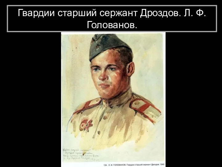 Гвардии старший сержант Дроздов. Л. Ф. Голованов.