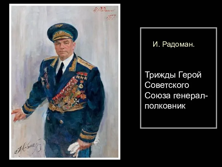 И. Радоман. Трижды Герой Советского Союза генерал-полковник