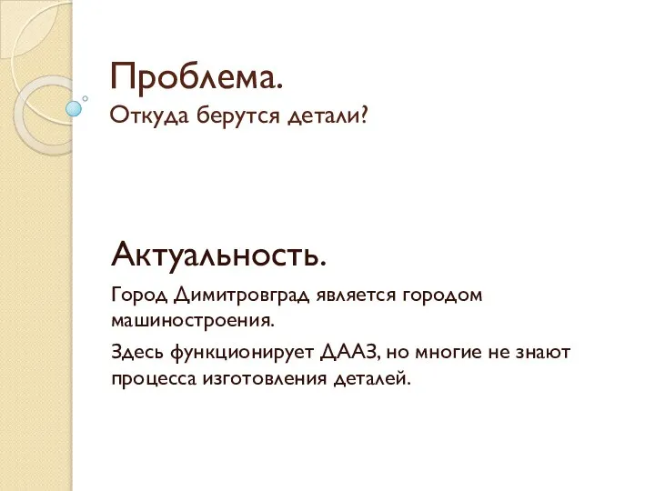 Проблема. Откуда берутся детали? Актуальность. Город Димитровград является городом машиностроения. Здесь