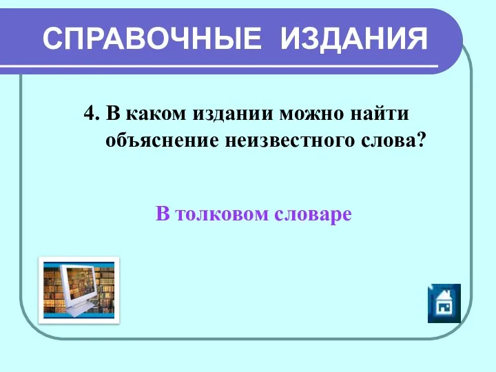 СПРАВОЧНЫЕ ИЗДАНИЯ В толковом словаре 4. В каком издании можно найти объяснение неизвестного слова?