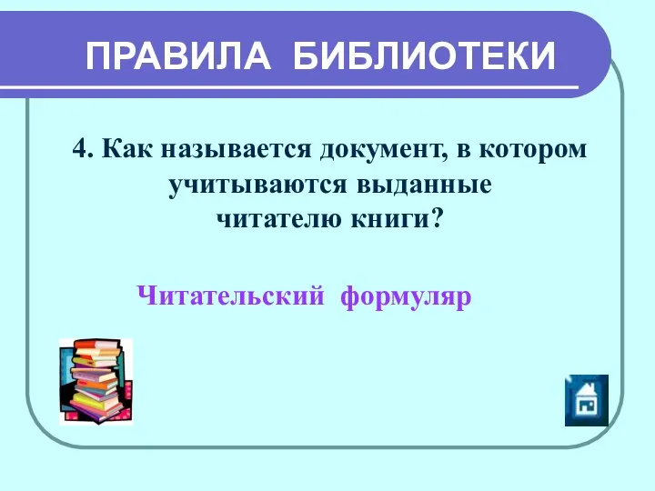 ПРАВИЛА БИБЛИОТЕКИ 4. Как называется документ, в котором учитываются выданные читателю книги? Читательский формуляр