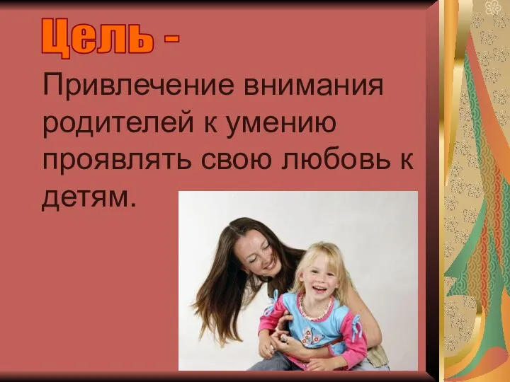 Привлечение внимания родителей к умению проявлять свою любовь к детям. Цель -