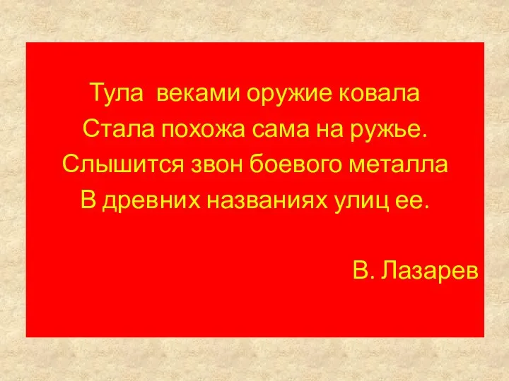 Тула веками оружие ковала Стала похожа сама на ружье. Слышится звон