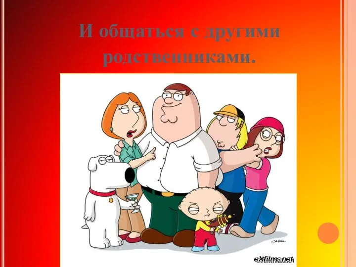 И общаться с другими родственниками.