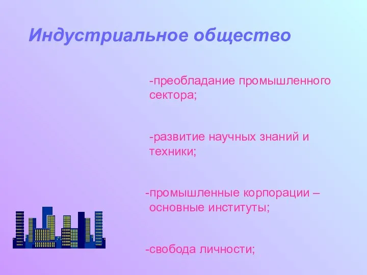 Индустриальное общество -преобладание промышленного сектора; -развитие научных знаний и техники; промышленные