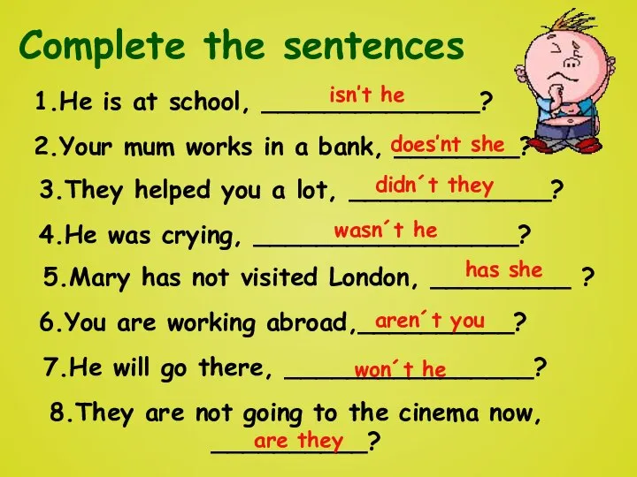 Complete the sentences 1.He is at school, ______________? 2.Your mum works