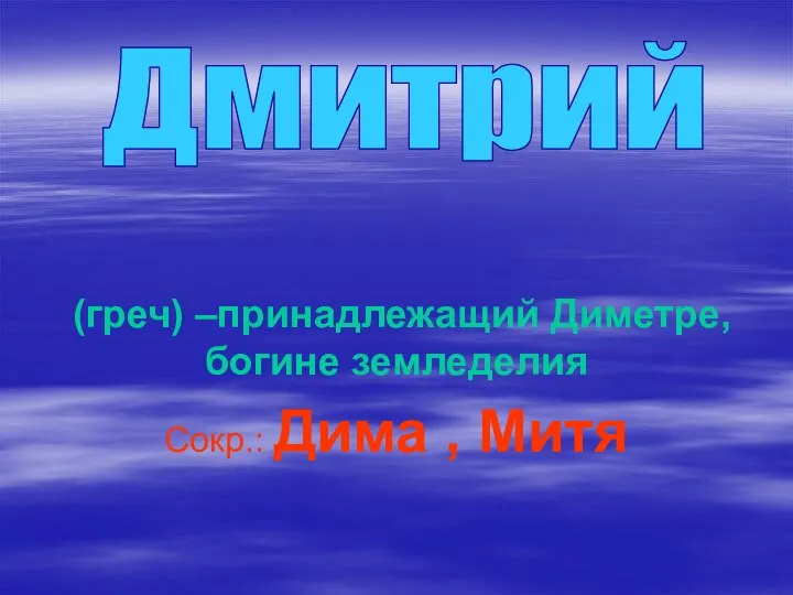 (греч) –принадлежащий Диметре, богине земледелия Сокр.: Дима , Митя Дмитрий