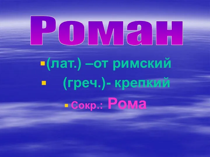 (лат.) –от римский (греч.)- крепкий Сокр.: Рома Роман