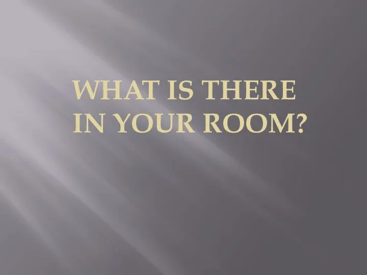 WHAT IS THERE IN YOUR ROOM?