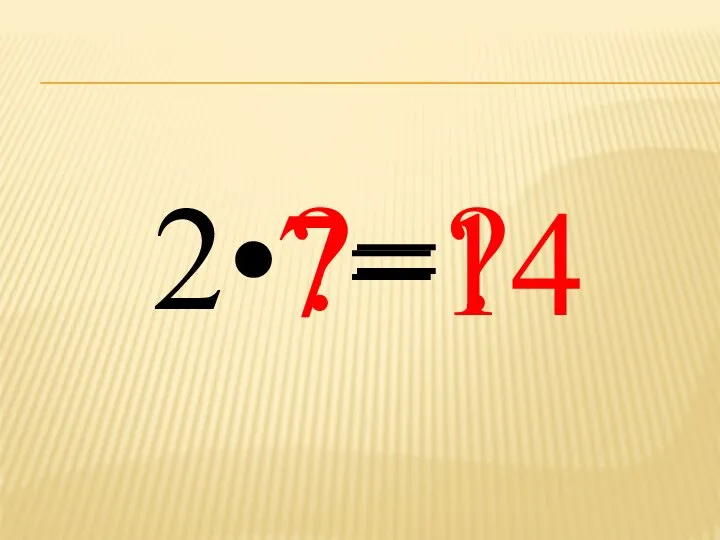 2• ?= ? 7= 14