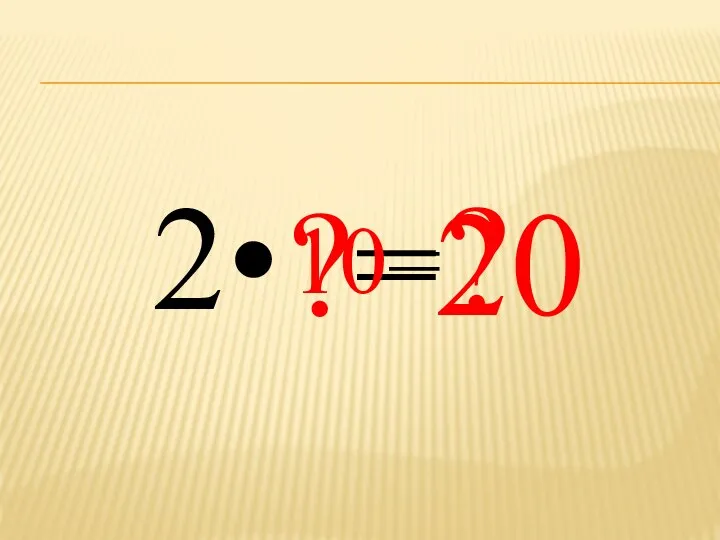 2• ?= ? 10= 20