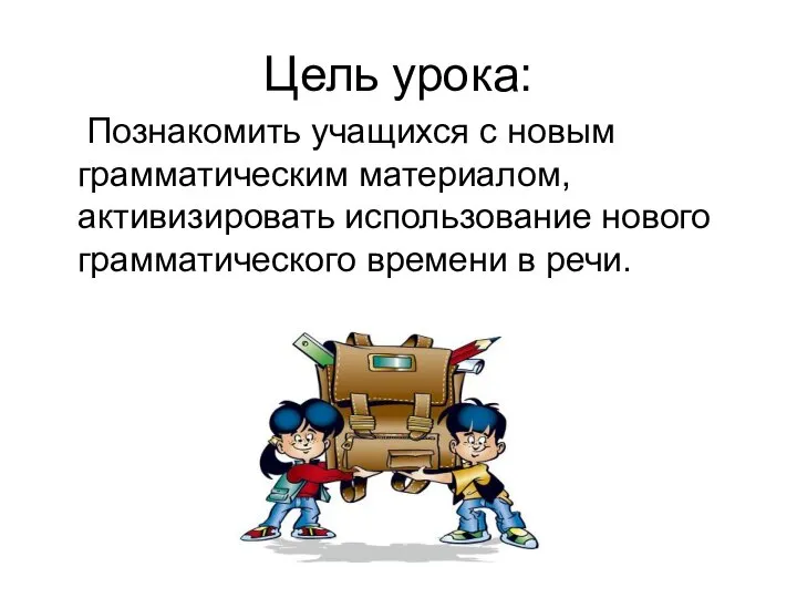 Цель урока: Познакомить учащихся с новым грамматическим материалом, активизировать использование нового грамматического времени в речи.