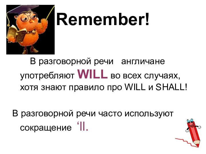 Remember! В разговорной речи англичане употребляют WILL во всех случаях, хотя