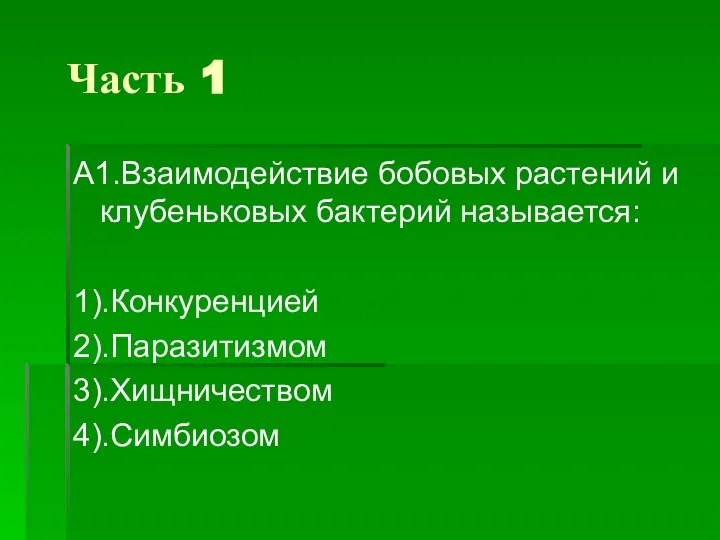 Часть 1 А1.Взаимодействие бобовых растений и клубеньковых бактерий называется: 1).Конкуренцией 2).Паразитизмом 3).Хищничеством 4).Симбиозом