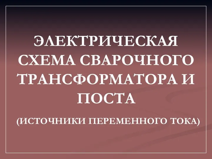 ЭЛЕКТРИЧЕСКАЯ СХЕМА СВАРОЧНОГО ТРАНСФОРМАТОРА И ПОСТА (ИСТОЧНИКИ ПЕРЕМЕННОГО ТОКА)