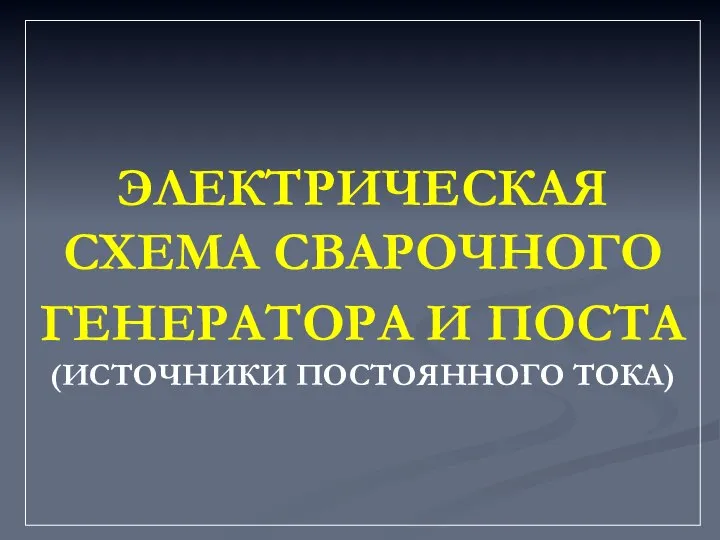 ЭЛЕКТРИЧЕСКАЯ СХЕМА СВАРОЧНОГО ГЕНЕРАТОРА И ПОСТА (ИСТОЧНИКИ ПОСТОЯННОГО ТОКА)