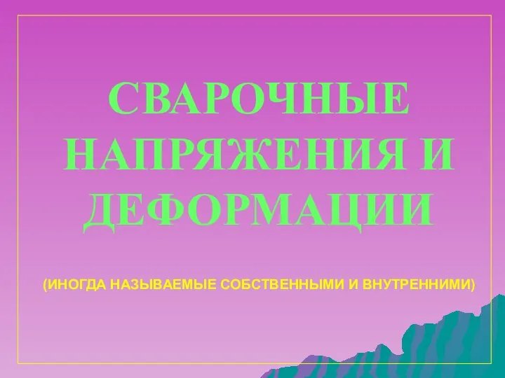 СВАРОЧНЫЕ НАПРЯЖЕНИЯ И ДЕФОРМАЦИИ (ИНОГДА НАЗЫВАЕМЫЕ СОБСТВЕННЫМИ И ВНУТРЕННИМИ)