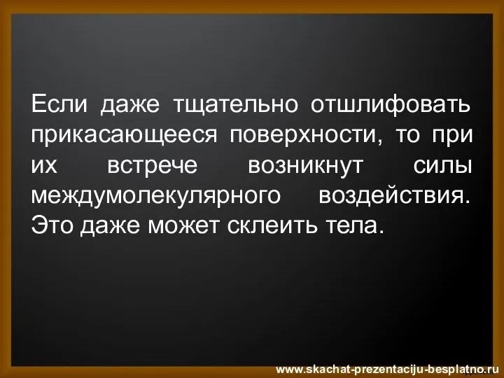 Если даже тщательно отшлифовать прикасающееся поверхности, то при их встрече возникнут