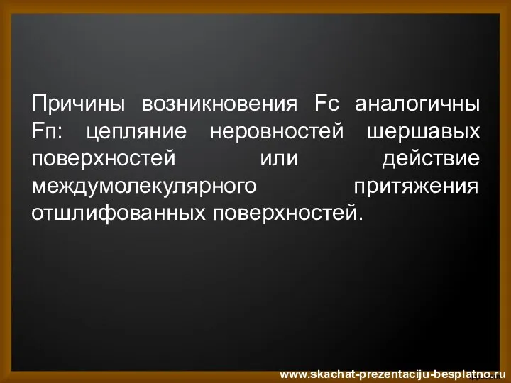 Причины возникновения Fс аналогичны Fп: цепляние неровностей шершавых поверхностей или действие междумолекулярного притяжения отшлифованных поверхностей. www.skachat-prezentaciju-besplatno.ru