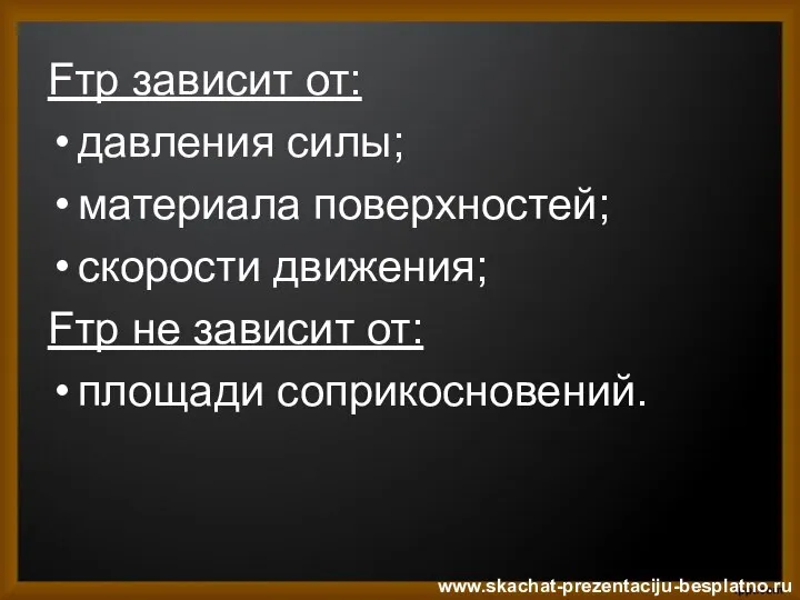 Fтр зависит от: давления силы; материала поверхностей; скорости движения; Fтр не зависит от: площади соприкосновений. www.skachat-prezentaciju-besplatno.ru