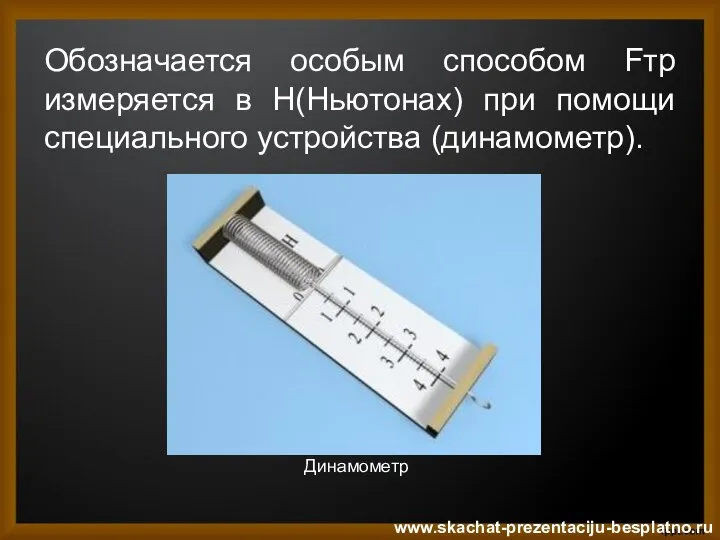 Обозначается особым способом Fтр измеряется в Н(Ньютонах) при помощи специального устройства (динамометр). www.skachat-prezentaciju-besplatno.ru Динамометр