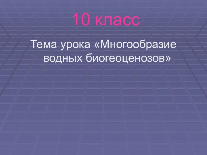 10 класс Тема урока «Многообразие водных биогеоценозов»