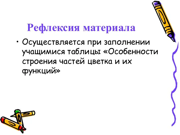 Рефлексия материала Осуществляется при заполнении учащимися таблицы «Особенности строения частей цветка и их функций»