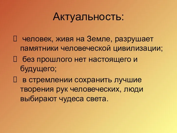 Актуальность: человек, живя на Земле, разрушает памятники человеческой цивилизации; без прошлого