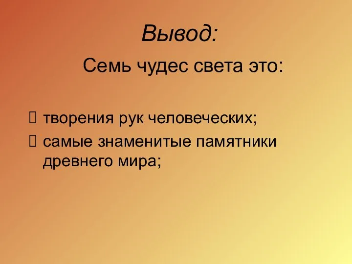 Вывод: Семь чудес света это: творения рук человеческих; самые знаменитые памятники древнего мира;