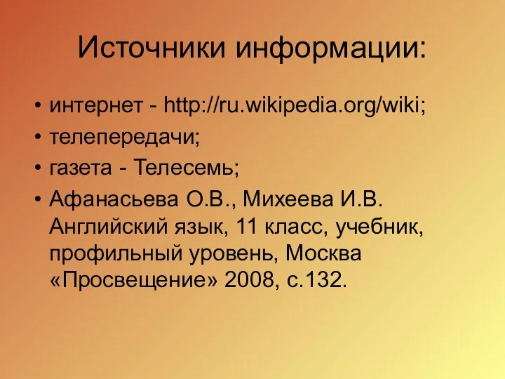 Источники информации: интернет - http://ru.wikipedia.org/wiki; телепередачи; газета - Телесемь; Афанасьева О.В.,