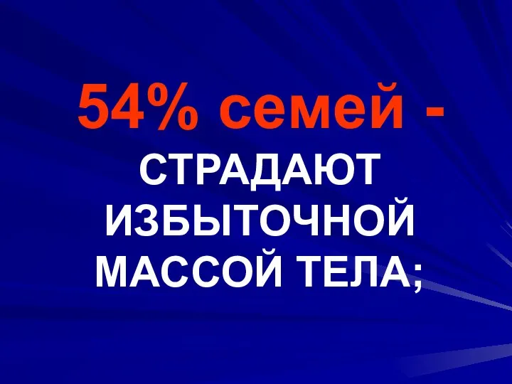 54% семей - СТРАДАЮТ ИЗБЫТОЧНОЙ МАССОЙ ТЕЛА;