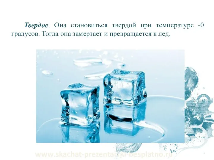 Твердое. Она становиться твердой при температуре -0 градусов. Тогда она замерзает и превращается в лед. www.skachat-prezentaciju-besplatno.ru