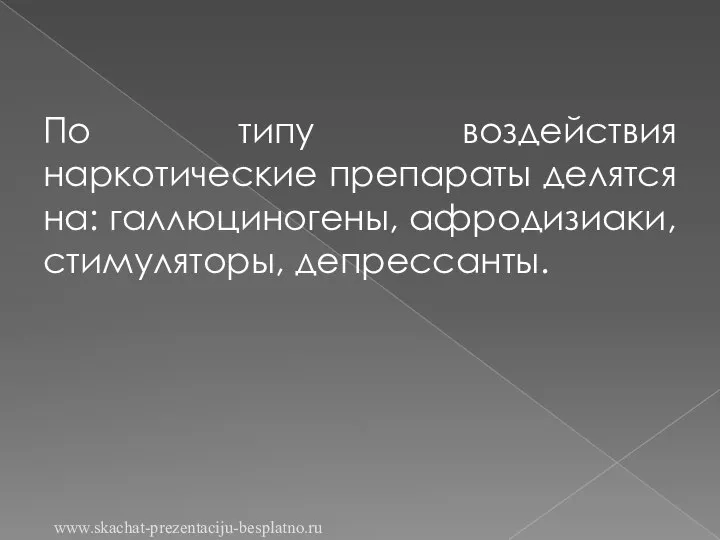 По типу воздействия наркотические препараты делятся на: галлюциногены, афродизиаки, стимуляторы, депрессанты. www.skachat-prezentaciju-besplatno.ru