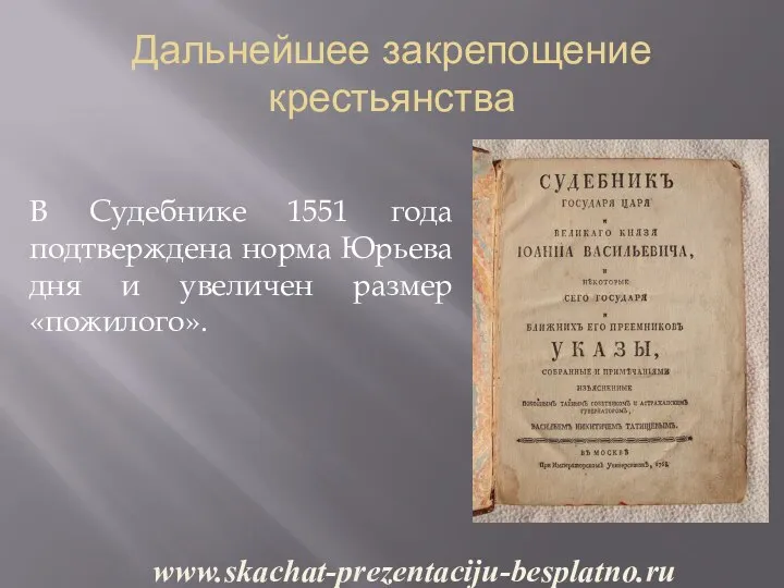 Дальнейшее закрепощение крестьянства В Судебнике 1551 года подтверждена норма Юрьева дня и увеличен размер «пожилого». www.skachat-prezentaciju-besplatno.ru