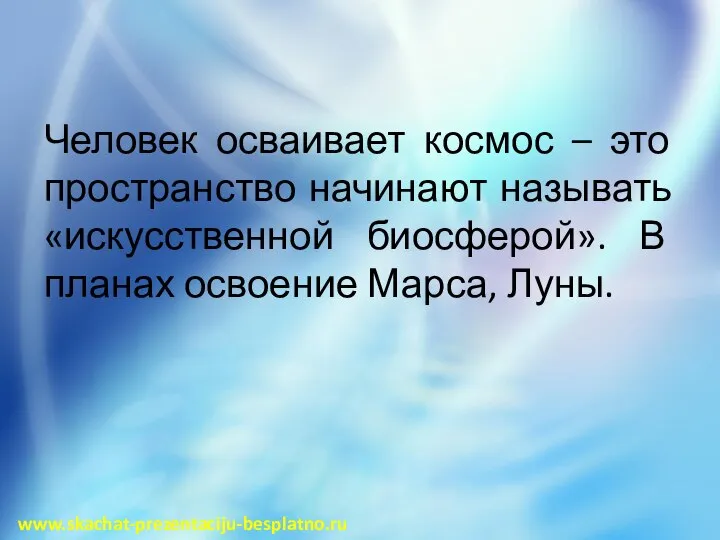 Человек осваивает космос – это пространство начинают называть «искусственной биосферой». В планах освоение Марса, Луны. www.skachat-prezentaciju-besplatno.ru