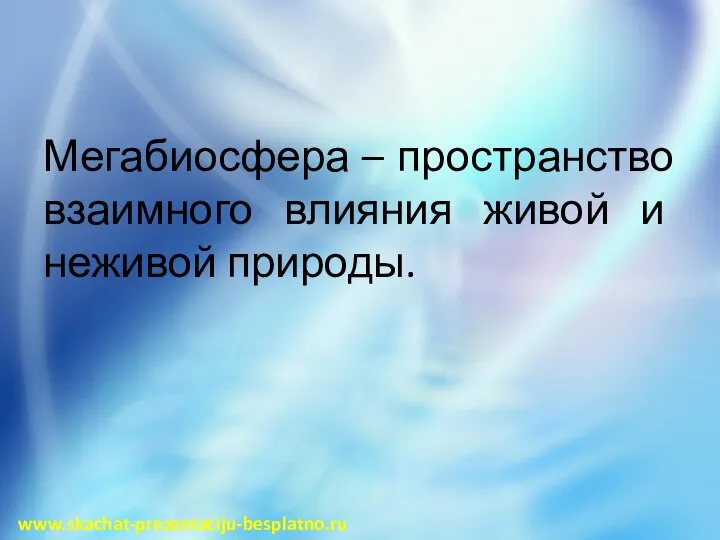 Мегабиосфера – пространство взаимного влияния живой и неживой природы. www.skachat-prezentaciju-besplatno.ru